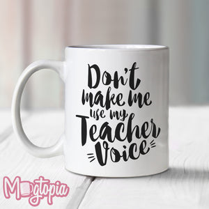 Don't Make Me Use My Teacher's Voice Mug