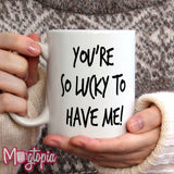 You're So Lucky To Have Me Mug