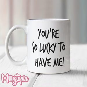 You're So Lucky To Have Me Mug