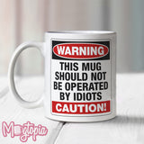 WARNING This Mug Should Not Be Operated by Idiots Mug